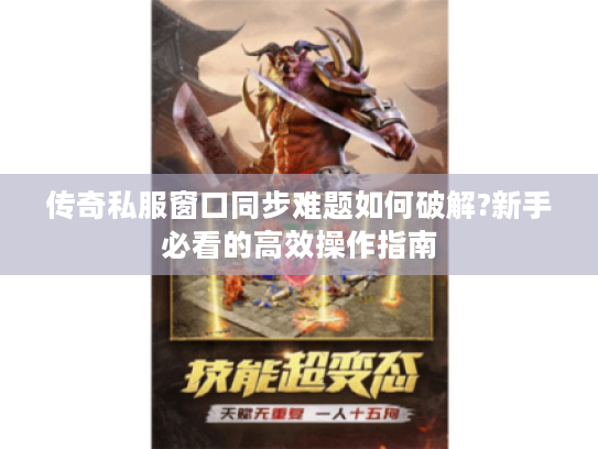 传奇私服窗口同步难题如何破解?新手必看的高效操作指南
