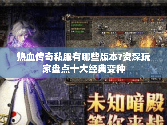 热血传奇私服有哪些版本?资深玩家盘点十大经典变种