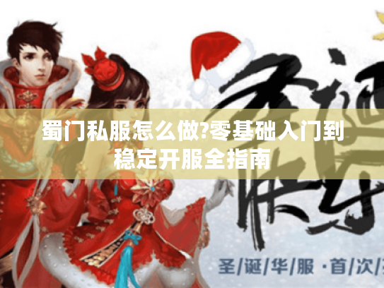 蜀门私服怎么做?零基础入门到稳定开服全指南