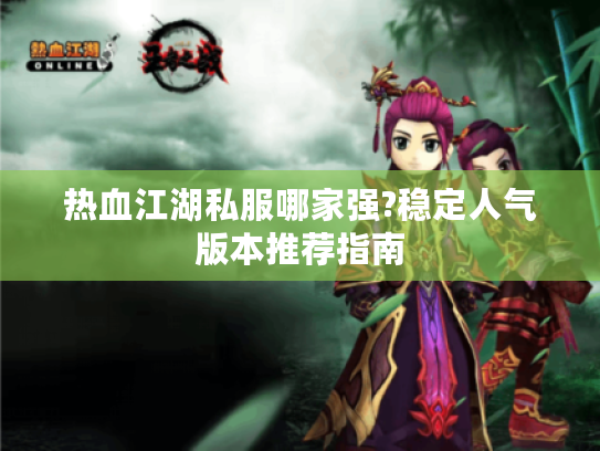 热血江湖私服哪家强?稳定人气版本推荐指南