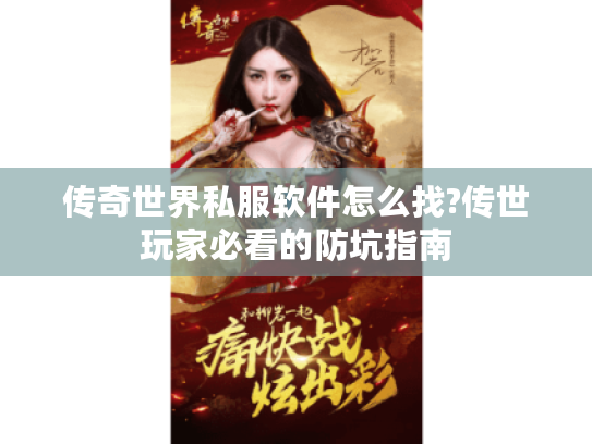 传奇世界私服软件怎么找?传世玩家必看的防坑指南