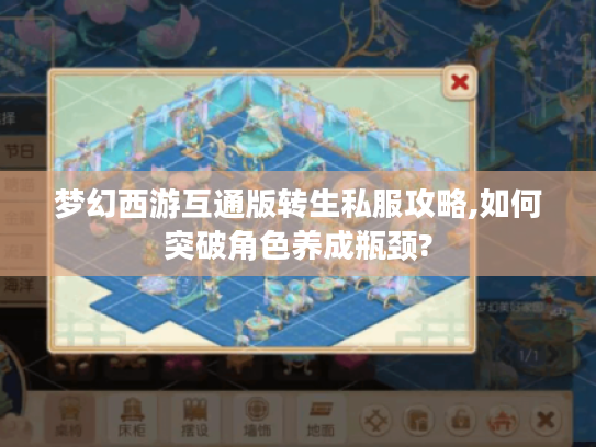 梦幻西游互通版转生私服攻略,如何突破角色养成瓶颈?