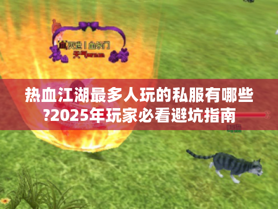 热血江湖最多人玩的私服有哪些?2025年玩家必看避坑指南