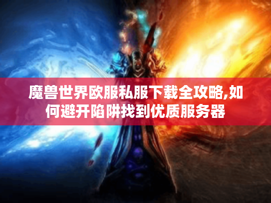 魔兽世界欧服私服下载全攻略,如何避开陷阱找到优质服务器