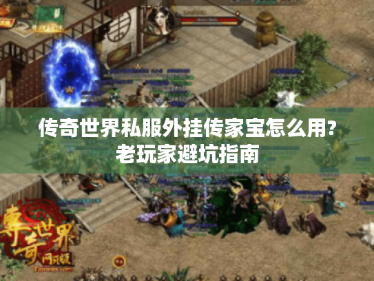 传奇世界私服外挂传家宝怎么用?老玩家避坑指南