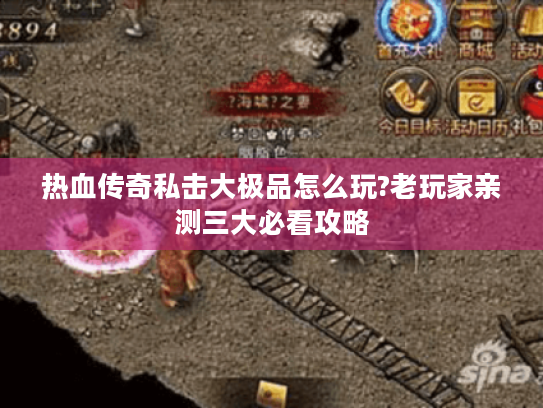 热血传奇私击大极品怎么玩?老玩家亲测三大必看攻略