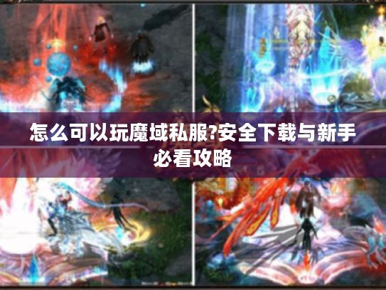 怎么可以玩魔域私服?安全下载与新手必看攻略