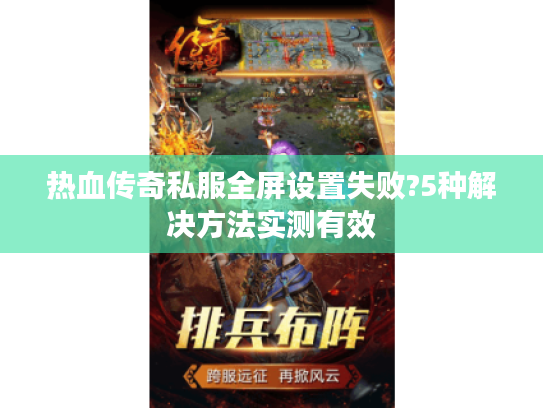 热血传奇私服全屏设置失败?5种解决方法实测有效