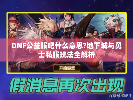 DNF公益服吧什么意思?地下城与勇士私服玩法全解析