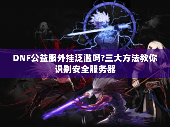 DNF公益服外挂泛滥吗?三大方法教你识别安全服务器