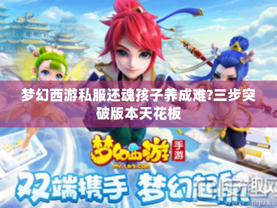 梦幻西游私服还魂孩子养成难?三步突破版本天花板