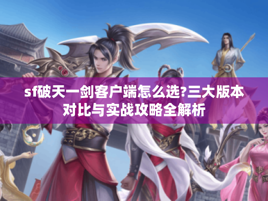 sf破天一剑客户端怎么选?三大版本对比与实战攻略全解析