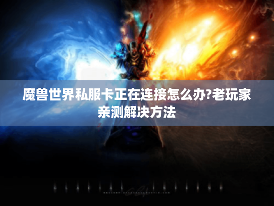魔兽世界私服卡正在连接怎么办?老玩家亲测解决方法