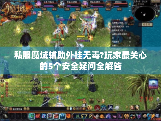 私服魔域辅助外挂无毒?玩家最关心的5个安全疑问全解答