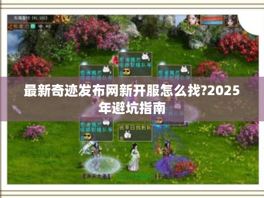 最新奇迹发布网新开服怎么找?2025年避坑指南
