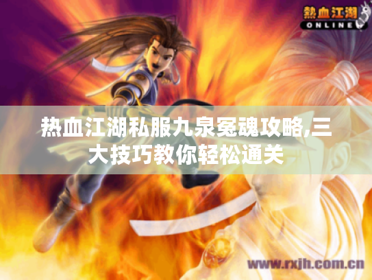 热血江湖私服九泉冤魂攻略,三大技巧教你轻松通关