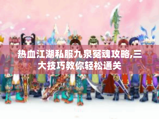 热血江湖私服九泉冤魂攻略,三大技巧教你轻松通关