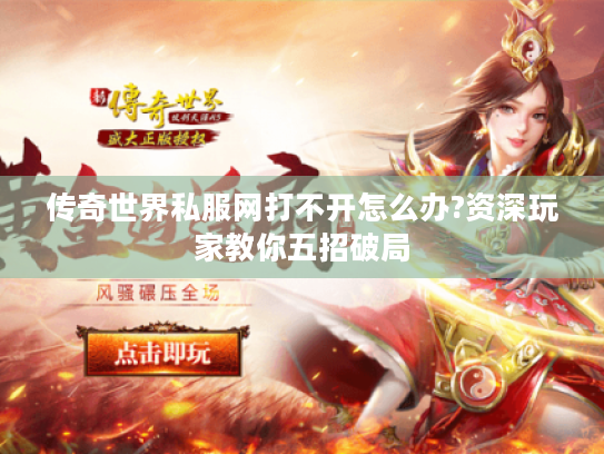 传奇世界私服网打不开怎么办?资深玩家教你五招破局