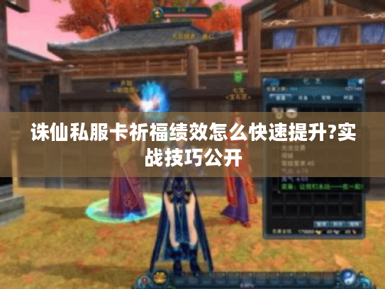 诛仙私服卡祈福绩效怎么快速提升?实战技巧公开