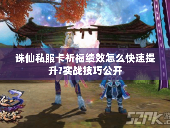 诛仙私服卡祈福绩效怎么快速提升?实战技巧公开