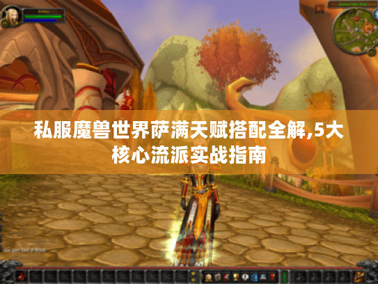 私服魔兽世界萨满天赋搭配全解,5大核心流派实战指南