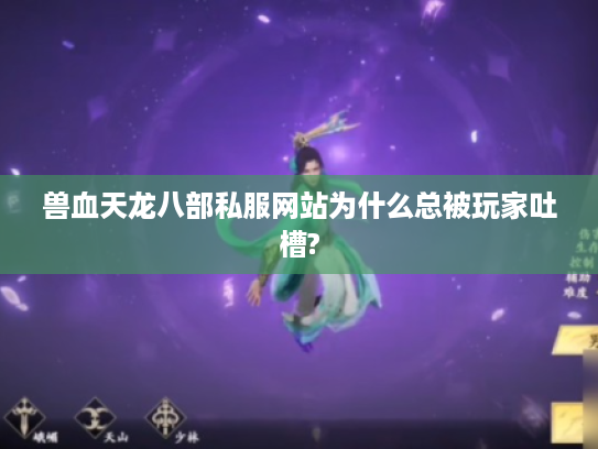 兽血天龙八部私服网站为什么总被玩家吐槽?