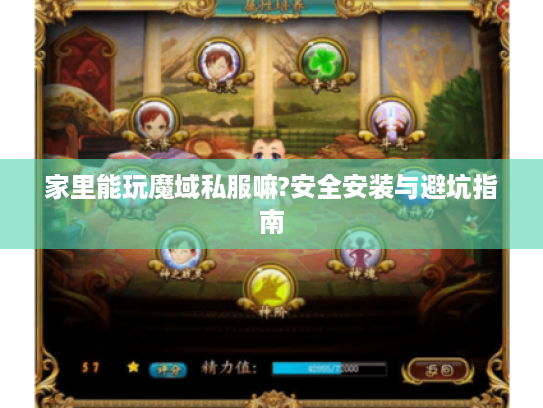 家里能玩魔域私服嘛?安全安装与避坑指南