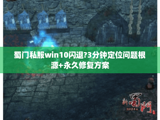 蜀门私服win10闪退?3分钟定位问题根源+永久修复方案