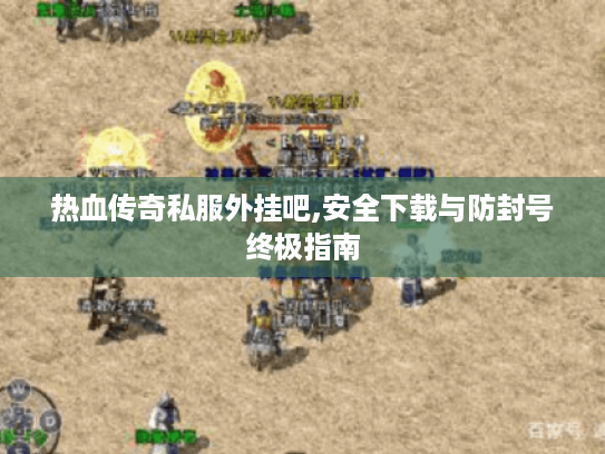 热血传奇私服外挂吧,安全下载与防封号终极指南