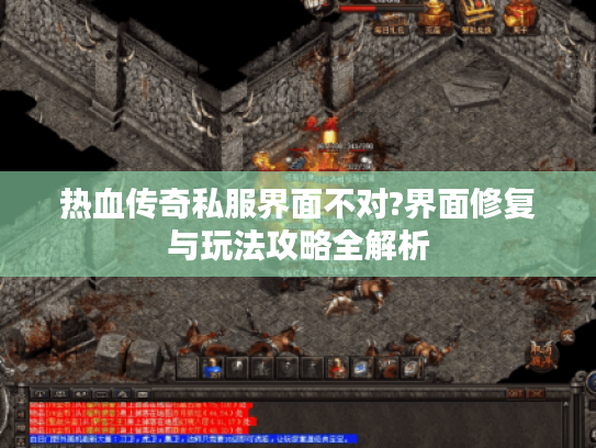 热血传奇私服界面不对?界面修复与玩法攻略全解析