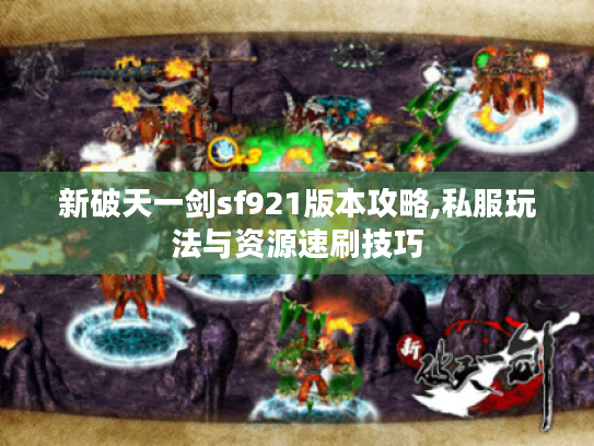 新破天一剑sf921版本攻略,私服玩法与资源速刷技巧