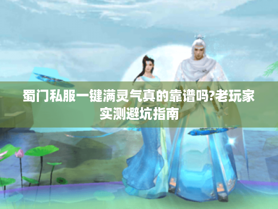 蜀门私服一键满灵气真的靠谱吗?老玩家实测避坑指南