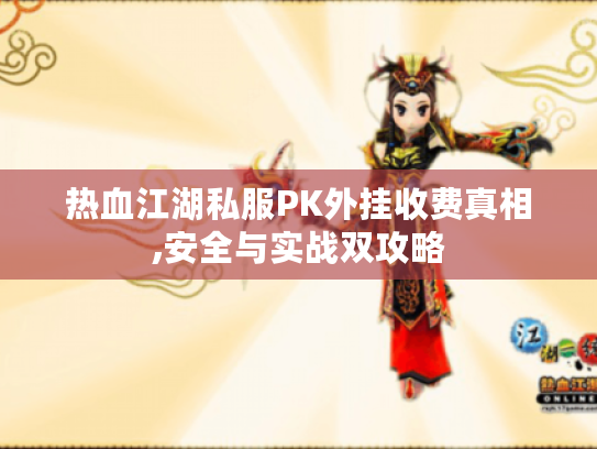 热血江湖私服PK外挂收费真相,安全与实战双攻略