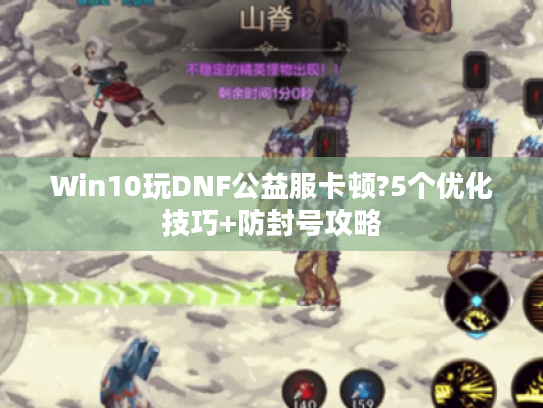 Win10玩DNF公益服卡顿?5个优化技巧+防封号攻略