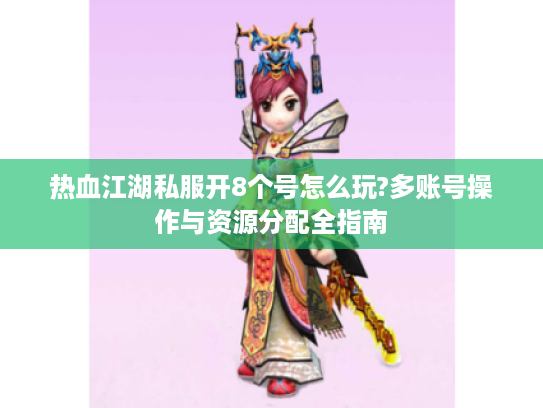 热血江湖私服开8个号怎么玩?多账号操作与资源分配全指南