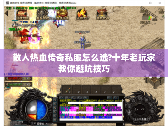 散人热血传奇私服怎么选?十年老玩家教你避坑技巧
