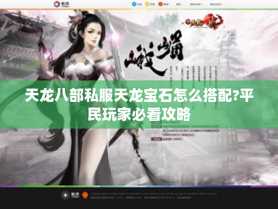 天龙八部私服天龙宝石怎么搭配?平民玩家必看攻略