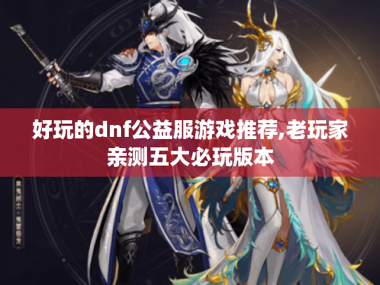好玩的dnf公益服游戏推荐,老玩家亲测五大必玩版本
