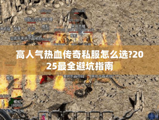 高人气热血传奇私服怎么选?2025最全避坑指南