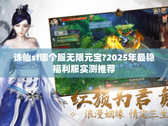 诛仙sf哪个服无限元宝?2025年最稳福利服实测推荐