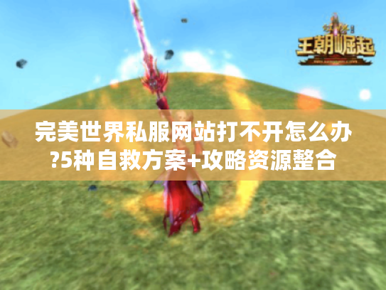 完美世界私服网站打不开怎么办?5种自救方案+攻略资源整合