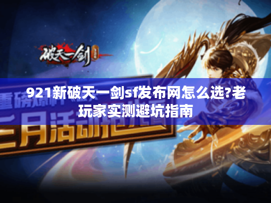 921新破天一剑sf发布网怎么选?老玩家实测避坑指南