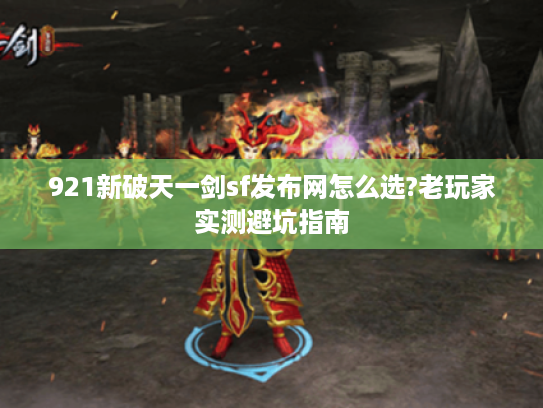 921新破天一剑sf发布网怎么选?老玩家实测避坑指南