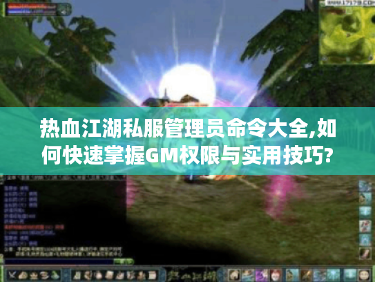 热血江湖私服管理员命令大全,如何快速掌握GM权限与实用技巧?