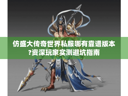 仿盛大传奇世界私服哪有靠谱版本?资深玩家实测避坑指南