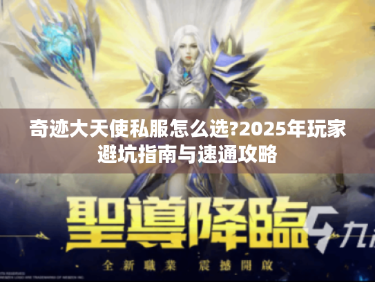 奇迹大天使私服怎么选?2025年玩家避坑指南与速通攻略