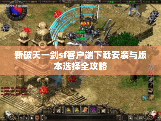 新破天一剑sf客户端下载安装与版本选择全攻略