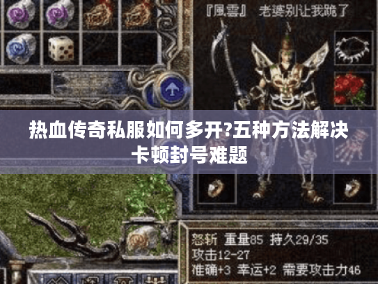 热血传奇私服如何多开?五种方法解决卡顿封号难题