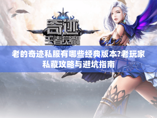 老的奇迹私服有哪些经典版本?老玩家私藏攻略与避坑指南