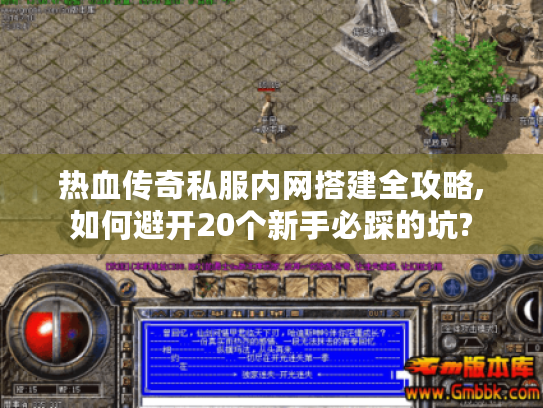 热血传奇私服内网搭建全攻略,如何避开20个新手必踩的坑?